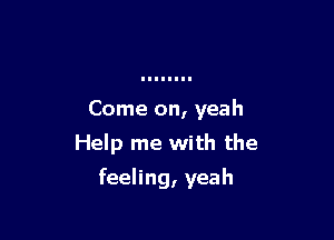 Come on, yeah
Help me with the

feeling, yeah