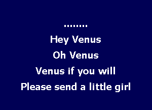 Hey Venus

0h Venus
Venus if you will

Please send a little girl