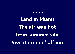 Land in Miami
The air was hot

from summer rain

Sweat drippin' off me