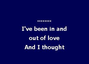 I've been in and

out of love
And I thought