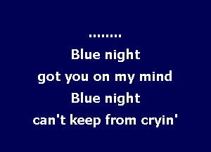 Blue night

got you on my mind

Blue night
can't keep from cryin'