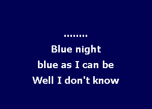 Blue night

blue as I can be
Well I don't know