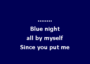 Blue night

all by myself

Since you put me