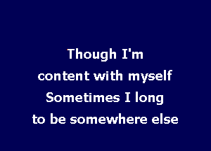 Though I'm

content with myself

Sometimes I long

to be somewhere else