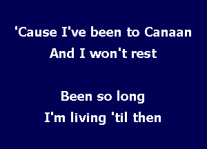 'Cause I've been to Canaan

And I won't rest

Been so long

I'm living 'til then