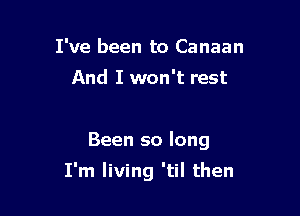 I've been to Canaan
And I won't rest

Been so long

I'm living 'til then