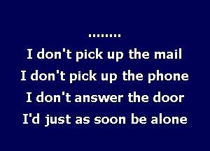 I don't pick up the mail
I don't pick up the phone
I don't answer the door

I'd just as soon be alone