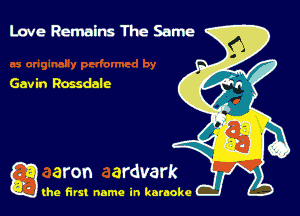Love Remalm The Same

Gavin Rossdalc

g the first name in karaoke