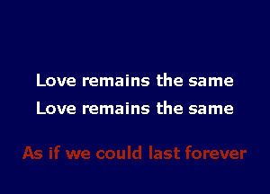 Love remains the same

Love remains the same