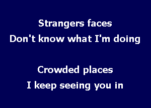 Strangers faces
Don't know what I'm doing

Crowded places

I keep seeing you in