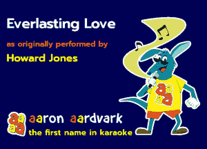 Everlasting Love

Howard Jones

g the first name in karaoke