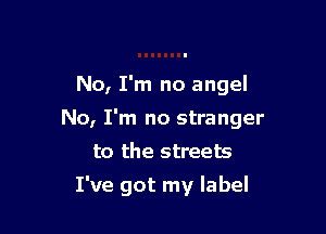 No, I'm no angel

No, I'm no stranger
to the streets
I've got my label