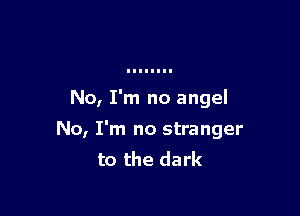 No, I'm no angel

No, I'm no stranger
to the dark