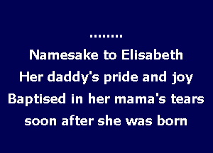 Namesake to Elisabeth
Her daddy's pride and joy
Baptised in her mama's tears

soon after she was born