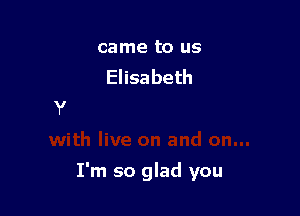 came to us
Elisabeth

I'm so glad you
