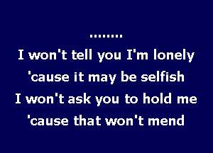 I won't tell you I'm lonely
'cause it may be selfish
I won't ask you to hold me

'cause that won't mend