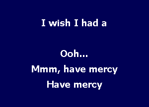 I wish I had a

Ooh...

Mmm, have mercy

Have mercy