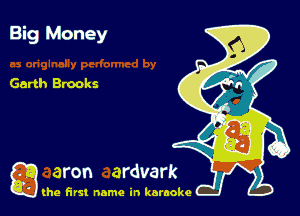 Big Money

Garth Brooks

g the first name in karaoke