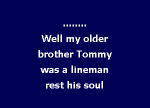 Well my older

brother Tommy
was a lineman
rest his soul