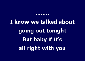 I know we talked about
going out tonight
But baby if it's

all right with you