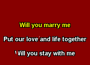 Will you marry me

Put our Iove'and life together

Will you stay with me