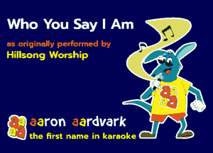 WhoYouSaylAm

Hillsong Worship

g the first name in karaoke