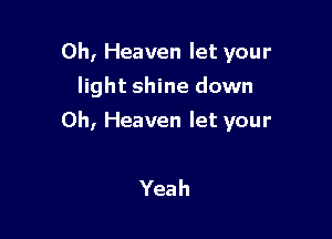 0h, Heaven let your

light shine down
0h, Heaven let your

Yeah