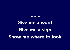 Give me a word

Give me a sign

Show me where to look