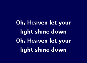 0h, Heaven let your

light shine down
0h, Heaven let your
light shine down