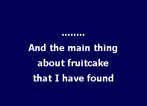 And the main thing

about fruitcake
that I have found