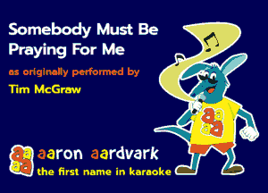 Somebody Must Be
Praying For Me

Tum McGrm-a

g the first name in karaoke