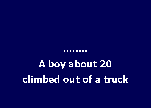 A boy about 20
climbed out of a truck