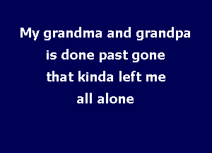 My grandma and grandpa

is done past gone

that kinda left me
all alone