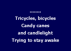 Tricycles, bicycles
Candy canes

and candlelight

Trying to stay awake
