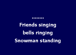 Friends singing

bells ringing

Snowman standing
