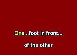 One...foot in front...

of the other