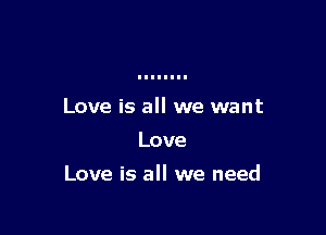 Love is all we want
Love

Love is all we need