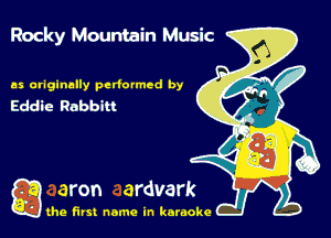 Rocky Mountain Music

as originally perfumed by
Eddie Rabbit!

che first name in karaoke