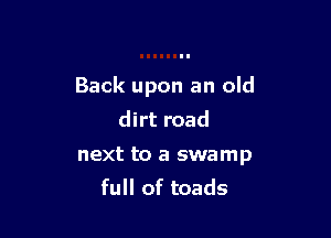 Back upon an old

dirt road

next to a swamp
full of toads