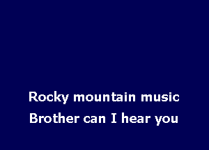 Rocky mountain music

Brother can I hear you