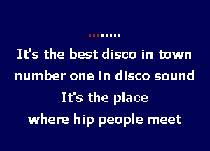 It's the best disco in town
number one in disco sound
It's the place

where hip people meet