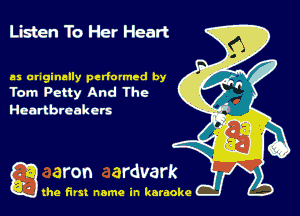 Listen To Her Heart

as originally perfumed by
Tom Petty And The

Heartbreakers

gthe first name in karaoke
