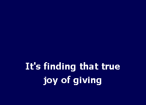 It's finding that true
joy of giving