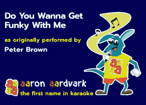 Do You Wanna Get
Funky With Me

as ovlglnclly pcrtormed by
Peter Brown

gthe first name in karaoke