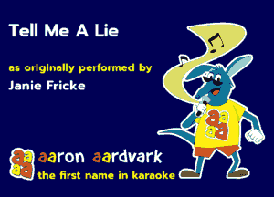 Tell Me A Lie

es orlginelly performed by
Janie Fricke

g the first name in karaoke