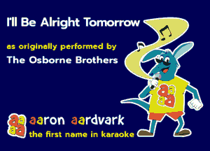 I'll Be Alright Tomorrow

es ovlglnelly pcrlormcd by
The Osborne Brothers

gthe first name in karaoke