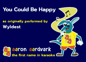You Could Be Happy

es orlginelly performed by

gang first name in karaoke