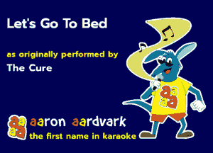 Let's Go To Bed

as originally perfumed by
Ihe Cure

gang first name in karaoke