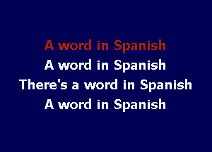A word in Spanish

There's a word in Spanish
A word in Spanish