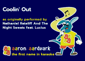 Coolin' Out

as originally perlormod by
Nathaniel Rotellff And The
Night Sweats feat Lucius

gthe first name in karaoke